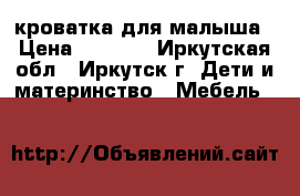 кроватка для малыша › Цена ­ 2 500 - Иркутская обл., Иркутск г. Дети и материнство » Мебель   
